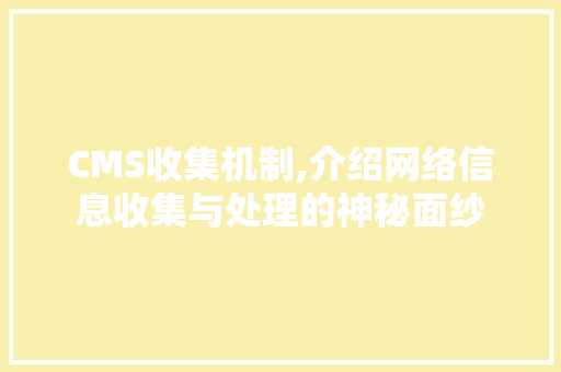 CMS收集机制,介绍网络信息收集与处理的神秘面纱