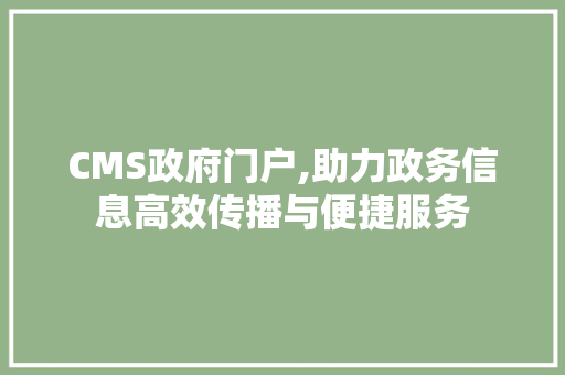 CMS政府门户,助力政务信息高效传播与便捷服务