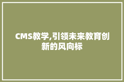 CMS教学,引领未来教育创新的风向标