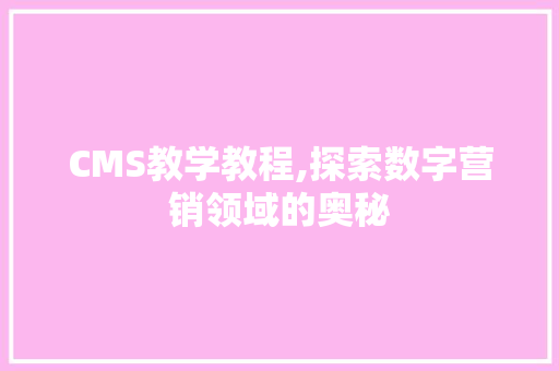 CMS教学教程,探索数字营销领域的奥秘 搜狗SEO