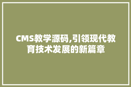 CMS教学源码,引领现代教育技术发展的新篇章