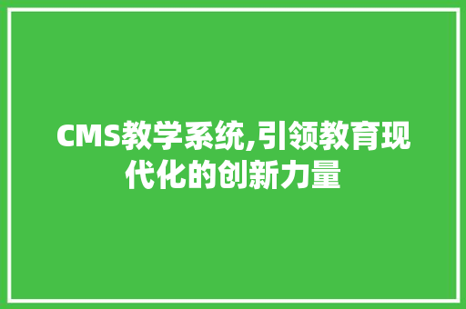 CMS教学系统,引领教育现代化的创新力量