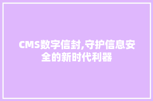 CMS数字信封,守护信息安全的新时代利器