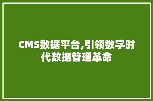 CMS数据平台,引领数字时代数据管理革命
