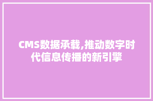 CMS数据承载,推动数字时代信息传播的新引擎 搜狗SEO