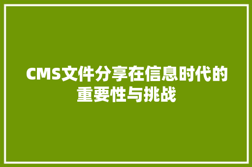 CMS文件分享在信息时代的重要性与挑战
