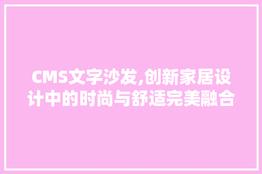 CMS文字沙发,创新家居设计中的时尚与舒适完美融合