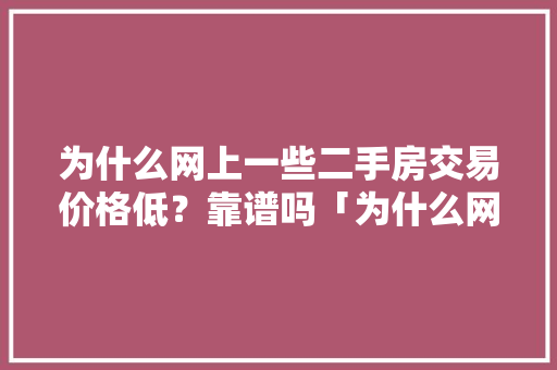 为什么网上一些二手房交易价格低？靠谱吗「为什么网上建网站这便宜那便宜呢」 为什么网上一些二手房交易价格低？靠谱吗「为什么网上建网站这便宜那便宜呢」 搜狗SEO