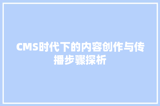 CMS时代下的内容创作与传播步骤探析 GoogleSEO