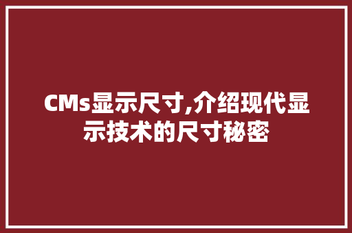 CMs显示尺寸,介绍现代显示技术的尺寸秘密