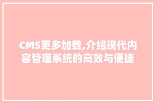 CMS更多加载,介绍现代内容管理系统的高效与便捷