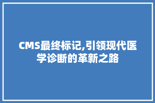 CMS最终标记,引领现代医学诊断的革新之路