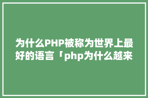 为什么PHP被称为世界上最好的语言「php为什么越来越不行」