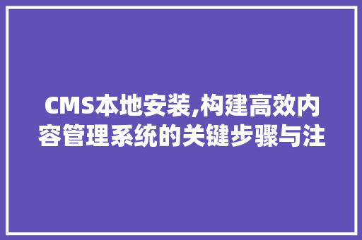CMS本地安装,构建高效内容管理系统的关键步骤与注意事项 百度SEO