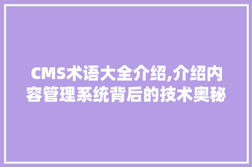 CMS术语大全介绍,介绍内容管理系统背后的技术奥秘 神马SEO