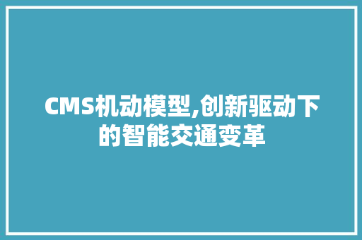 CMS机动模型,创新驱动下的智能交通变革 神马SEO