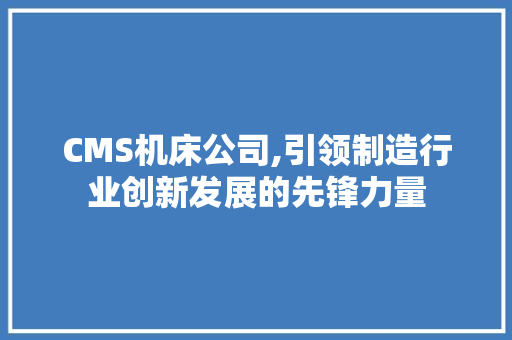 CMS机床公司,引领制造行业创新发展的先锋力量 百度SEO