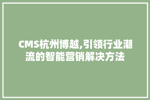 CMS杭州博越,引领行业潮流的智能营销解决方法
