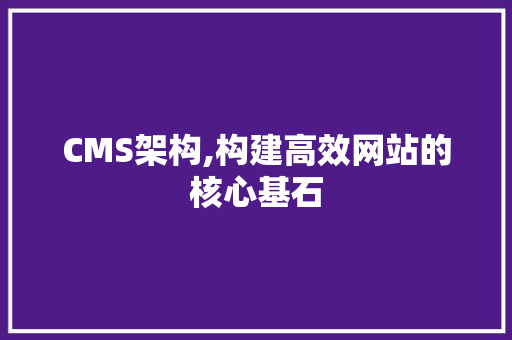CMS架构,构建高效网站的核心基石