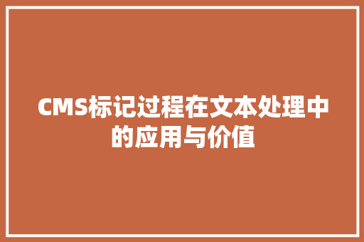 CMS标记过程在文本处理中的应用与价值 百度SEO