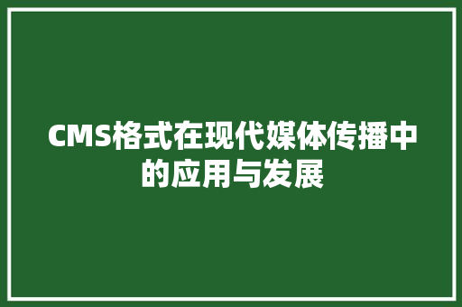 CMS格式在现代媒体传播中的应用与发展