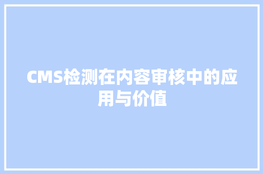CMS检测在内容审核中的应用与价值