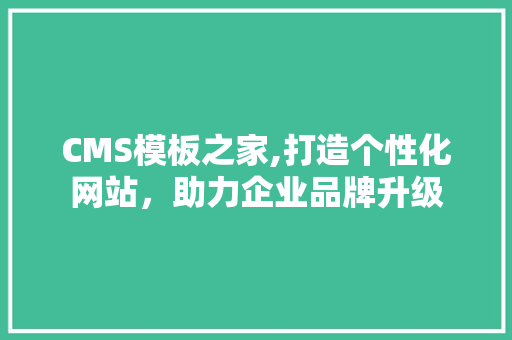 CMS模板之家,打造个性化网站，助力企业品牌升级