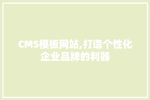 CMS模板网站,打造个性化企业品牌的利器