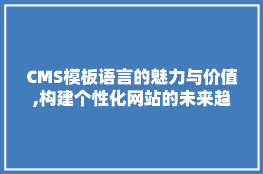 CMS模板语言的魅力与价值,构建个性化网站的未来趋势