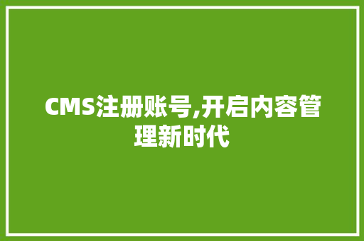 CMS注册账号,开启内容管理新时代