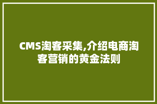 CMS淘客采集,介绍电商淘客营销的黄金法则