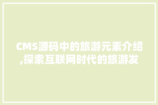 CMS源码中的旅游元素介绍,探索互联网时代的旅游发展趋势