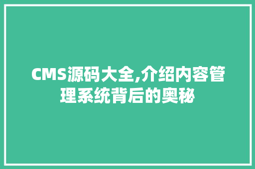 CMS源码大全,介绍内容管理系统背后的奥秘 必应SEO