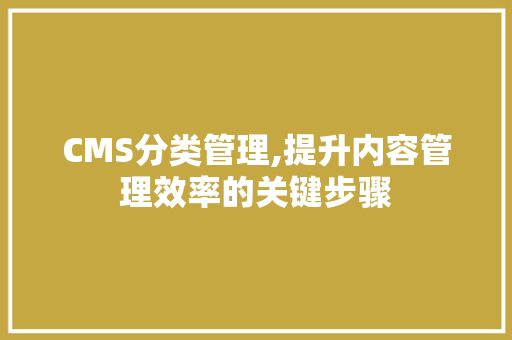 CMS分类管理,提升内容管理效率的关键步骤