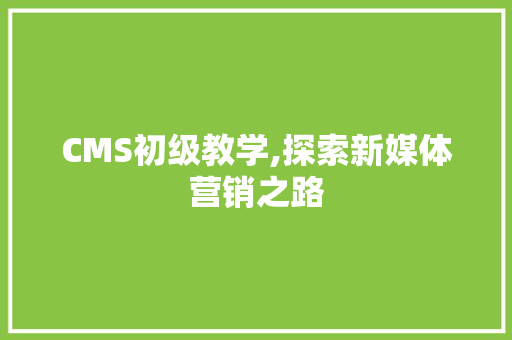 CMS初级教学,探索新媒体营销之路 百度SEO
