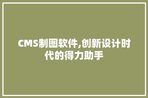CMS制图软件,创新设计时代的得力助手