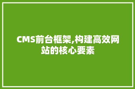 CMS前台框架,构建高效网站的核心要素