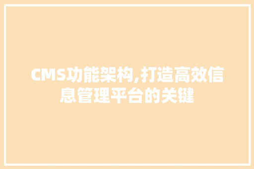 CMS功能架构,打造高效信息管理平台的关键