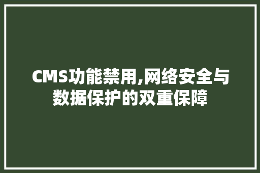 CMS功能禁用,网络安全与数据保护的双重保障