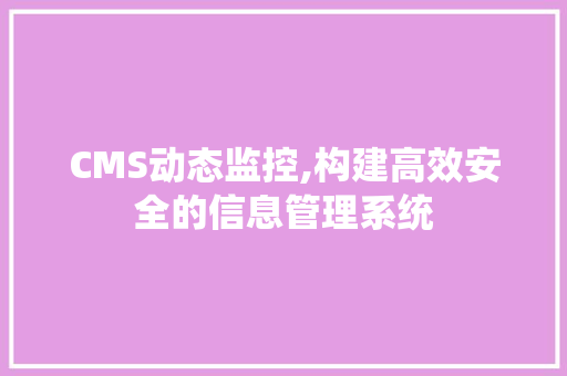 CMS动态监控,构建高效安全的信息管理系统