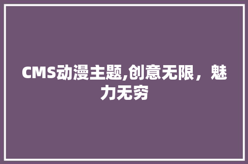 CMS动漫主题,创意无限，魅力无穷 必应SEO