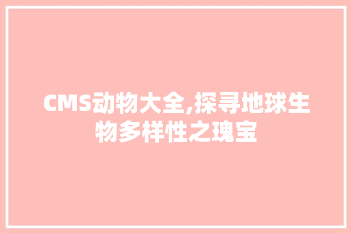 CMS动物大全,探寻地球生物多样性之瑰宝 GoogleSEO