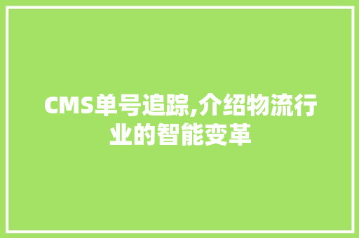 CMS单号追踪,介绍物流行业的智能变革