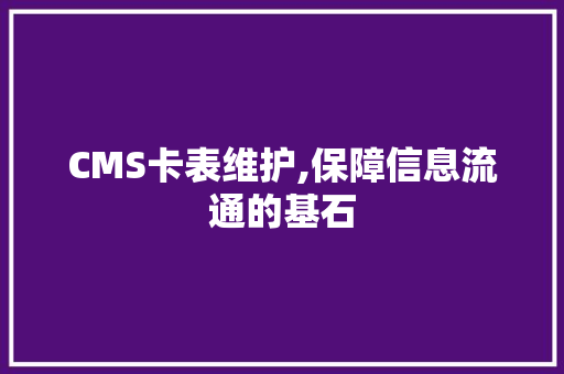 CMS卡表维护,保障信息流通的基石 GoogleSEO