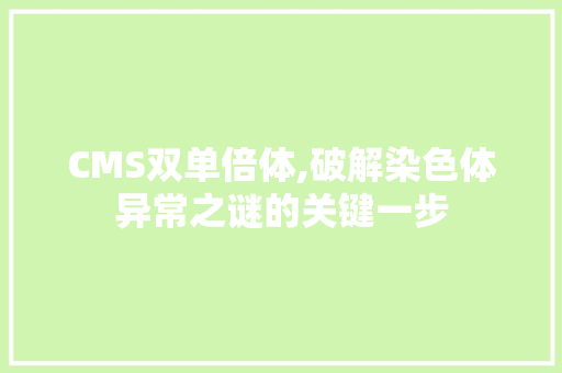 CMS双单倍体,破解染色体异常之谜的关键一步 GoogleSEO