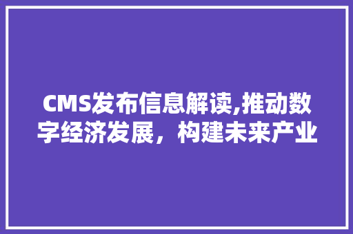 CMS发布信息解读,推动数字经济发展，构建未来产业生态