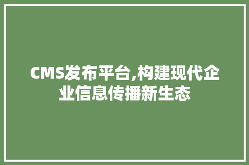 CMS发布平台,构建现代企业信息传播新生态