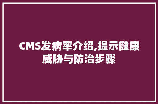 CMS发病率介绍,提示健康威胁与防治步骤