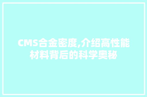 CMS合金密度,介绍高性能材料背后的科学奥秘