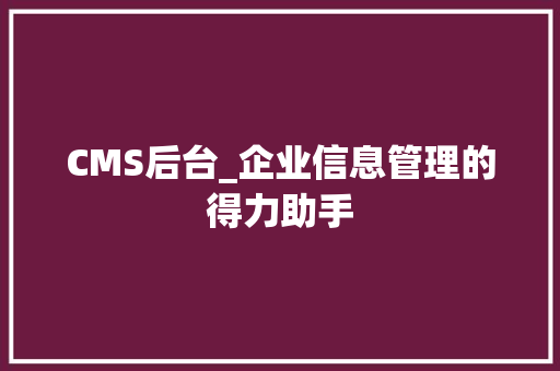 CMS后台_企业信息管理的得力助手